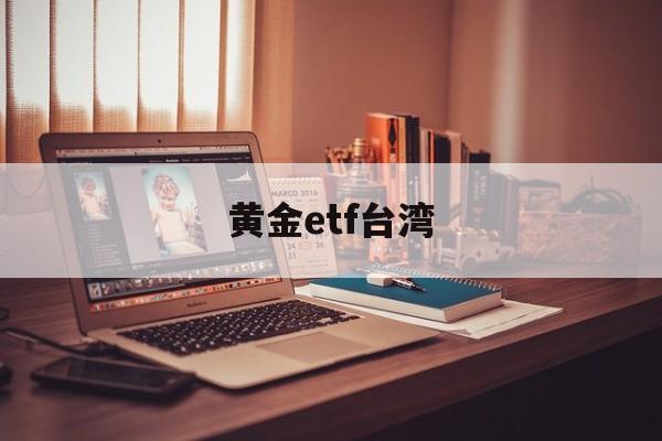 黄金etf台湾(黄金etf518881)