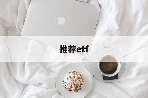 推荐etf(推荐etf需要基金从业资格吗)