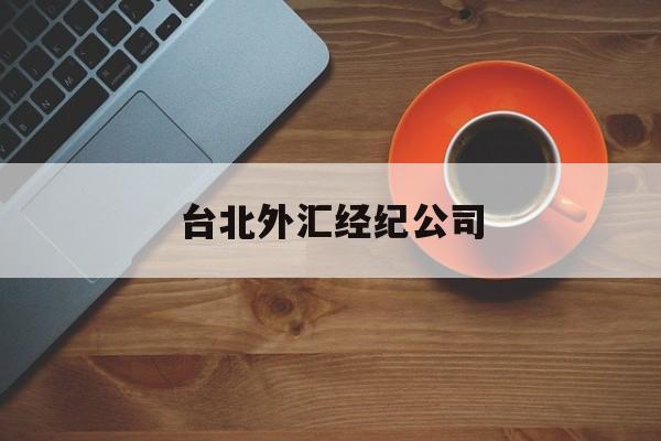 台北外汇经纪公司(台北外汇经纪公司排名)