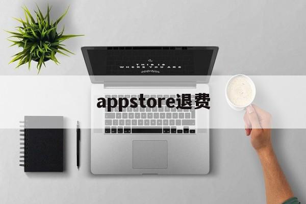 appstore退费(appstore退费怎么退)